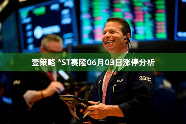 壹策略 *ST赛隆06月03日涨停分析