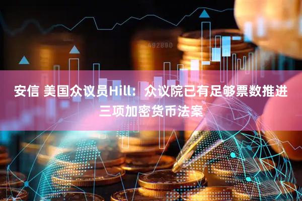 安信 美国众议员Hill：众议院已有足够票数推进三项加密货币法案