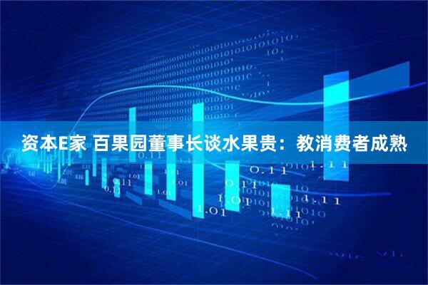 资本E家 百果园董事长谈水果贵：教消费者成熟