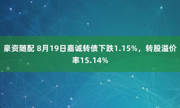 豪资随配 8月19日嘉诚转债下跌1.15%，转股溢价率15.14%