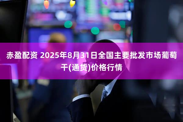 赤盈配资 2025年8月31日全国主要批发市场葡萄干(通货)价格行情