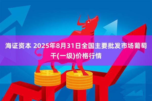 海证资本 2025年8月31日全国主要批发市场葡萄干(一级)价格行情