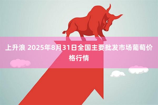 上升浪 2025年8月31日全国主要批发市场葡萄价格行情