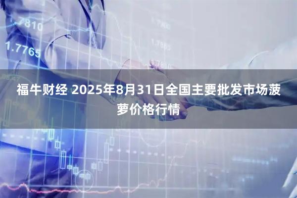 福牛财经 2025年8月31日全国主要批发市场菠萝价格行情