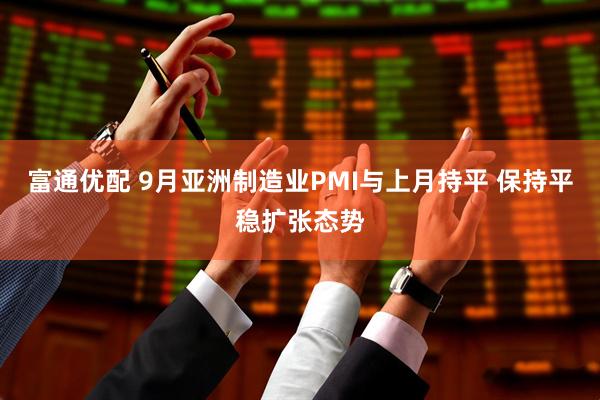 富通优配 9月亚洲制造业PMI与上月持平 保持平稳扩张态势