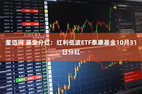 星迈网 基金分红：红利低波ETF泰康基金10月31日分红