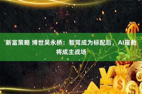 新富策略 博世吴永桥：智驾成为标配后，AI座舱将成主战场