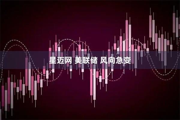 星迈网 美联储 风向急变